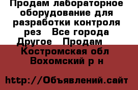 Продам лабораторное оборудование для разработки контроля рез - Все города Другое » Продам   . Костромская обл.,Вохомский р-н